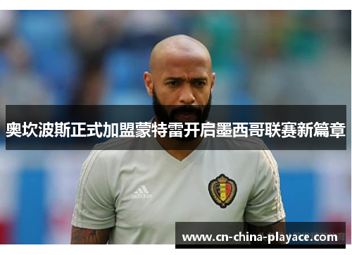 奥坎波斯正式加盟蒙特雷开启墨西哥联赛新篇章