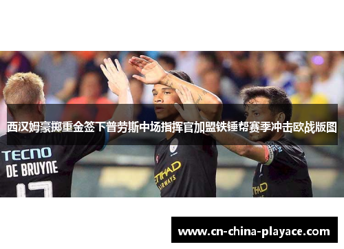 西汉姆豪掷重金签下普劳斯中场指挥官加盟铁锤帮赛季冲击欧战版图 西汉姆豪掷重金签下普劳斯中场指挥官加盟铁锤帮赛季冲击欧战版图