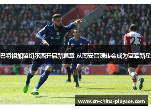 巴特祖加盟切尔西开启新篇章 从南安普顿转会成为蓝军新星 巴特祖加盟切尔西开启新篇章 从南安普顿转会成为蓝军新星