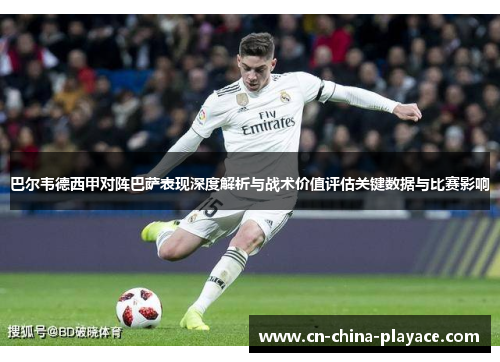 巴尔韦德西甲对阵巴萨表现深度解析与战术价值评估关键数据与比赛影响 巴尔韦德西甲对阵巴萨表现深度解析与战术价值评估关键数据与比赛影响