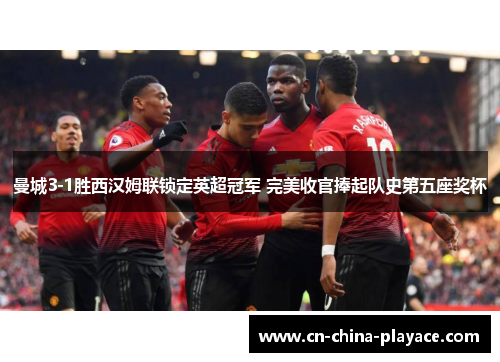 曼城3-1胜西汉姆联锁定英超冠军 完美收官捧起队史第五座奖杯 曼城3-1胜西汉姆联锁定英超冠军 完美收官捧起队史第五座奖杯